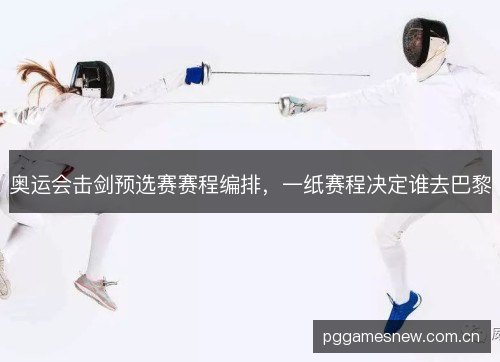 奥运会击剑预选赛赛程编排，一纸赛程决定谁去巴黎