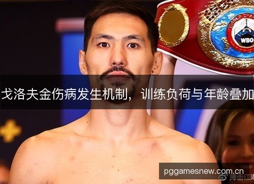 戈洛夫金伤病发生机制，训练负荷与年龄叠加